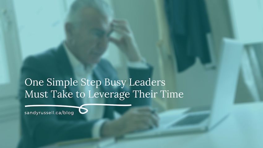One Simple Step Busy Leaders Must Take to Leverage Their Time